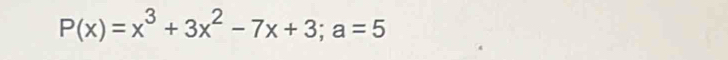 P(x)=x^3+3x^2-7x+3; a=5