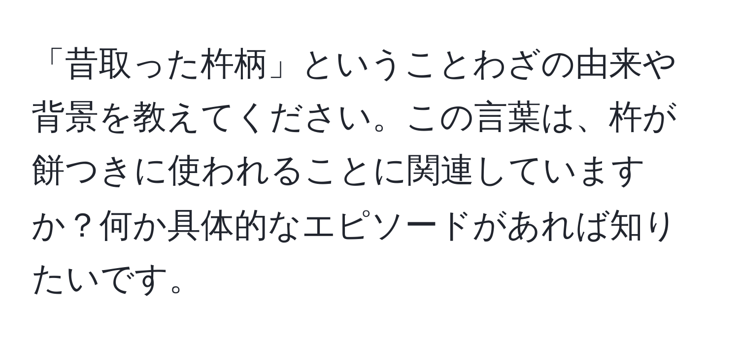 「昔取った杵柄」ということわざの由来や背景を教えてください。この言葉は、杵が餅つきに使われることに関連していますか？何か具体的なエピソードがあれば知りたいです。