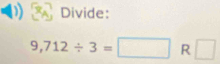 Divide:
9,712/ 3=□ R □