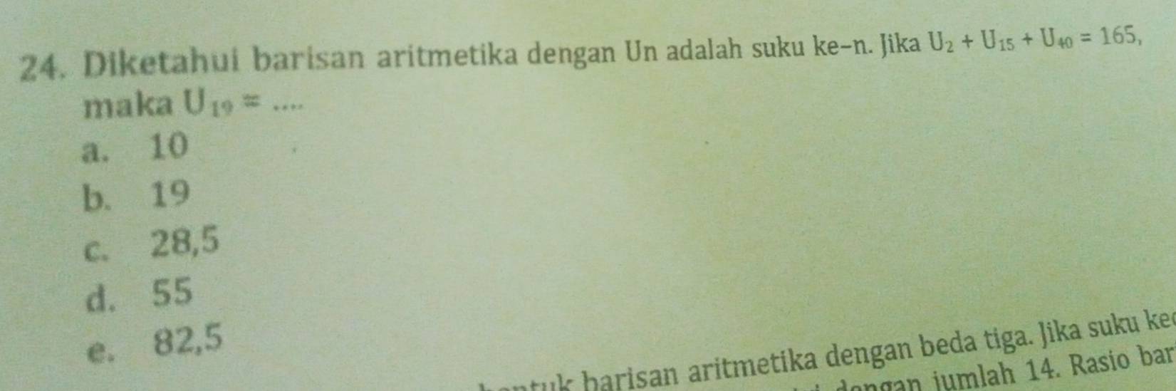 Diketahui barisan aritmetika dengan Un adalah suku ke-n. Jika U_2+U_15+U_40=165, 
maka U_19= _
a. 10
b. 19
c. 28,5
d. 55
e. 82,5
u i metika dengan beda tiga. Jika suku ke
dongan jumlah 14. Rasio ban