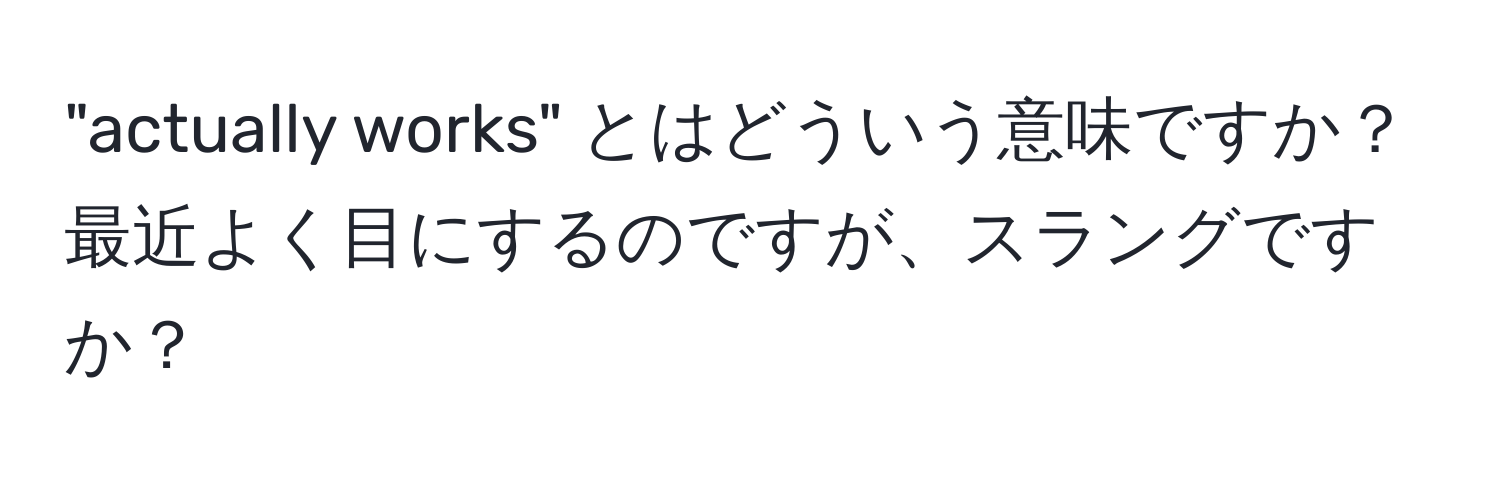 "actually works" とはどういう意味ですか？最近よく目にするのですが、スラングですか？