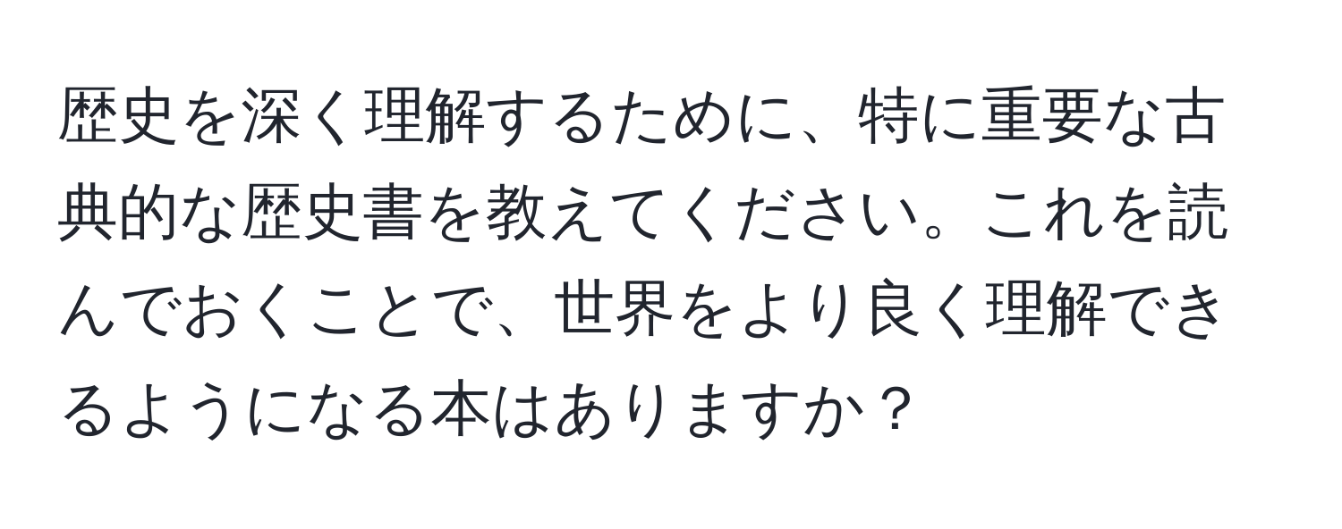 歴史を深く理解するために、特に重要な古典的な歴史書を教えてください。これを読んでおくことで、世界をより良く理解できるようになる本はありますか？