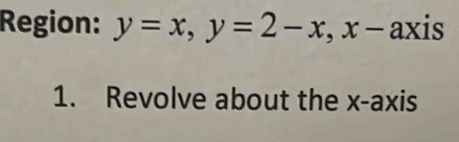 Region: y=x, y=2-x, x- a X is 
1. Revolve about the x-axis