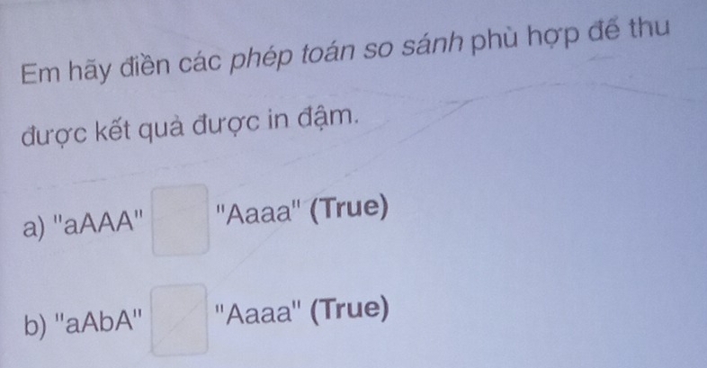 Em hãy điền các phép toán so sánh phù hợp để thu
được kết quả được in đậm.
a) ''aAAA'' ''Aaaa'' (True)
b) ''aAbA'' ''Aaaa'' (True)