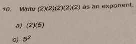 Write (2)(2)(2)(2)(2) as an exponent.
a) (2)(5)
c) 5^2