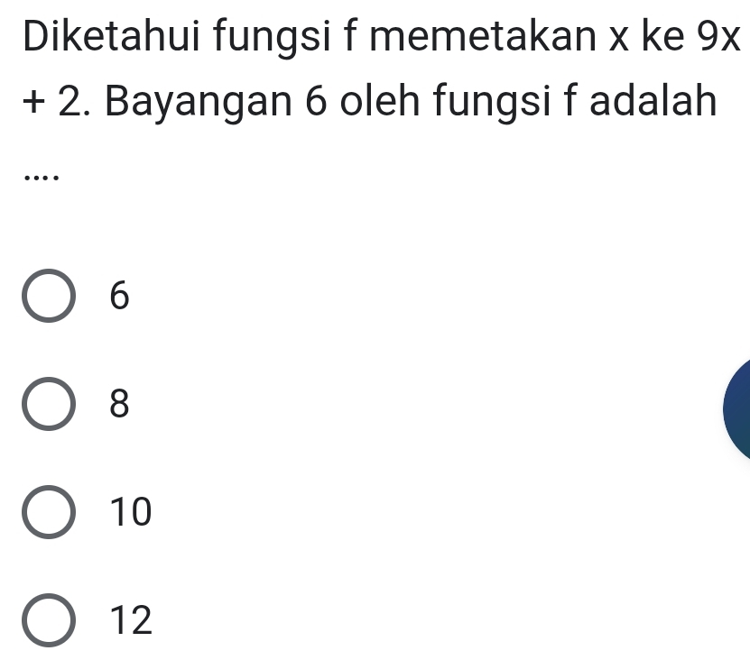 Diketahui fungsi f memetakan x ke 9x
+ 2. Bayangan 6 oleh fungsi f adalah
…
6
8
10
12