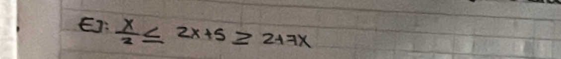 EJ:  x/2 ≤ 2x+5≥ 2+7x