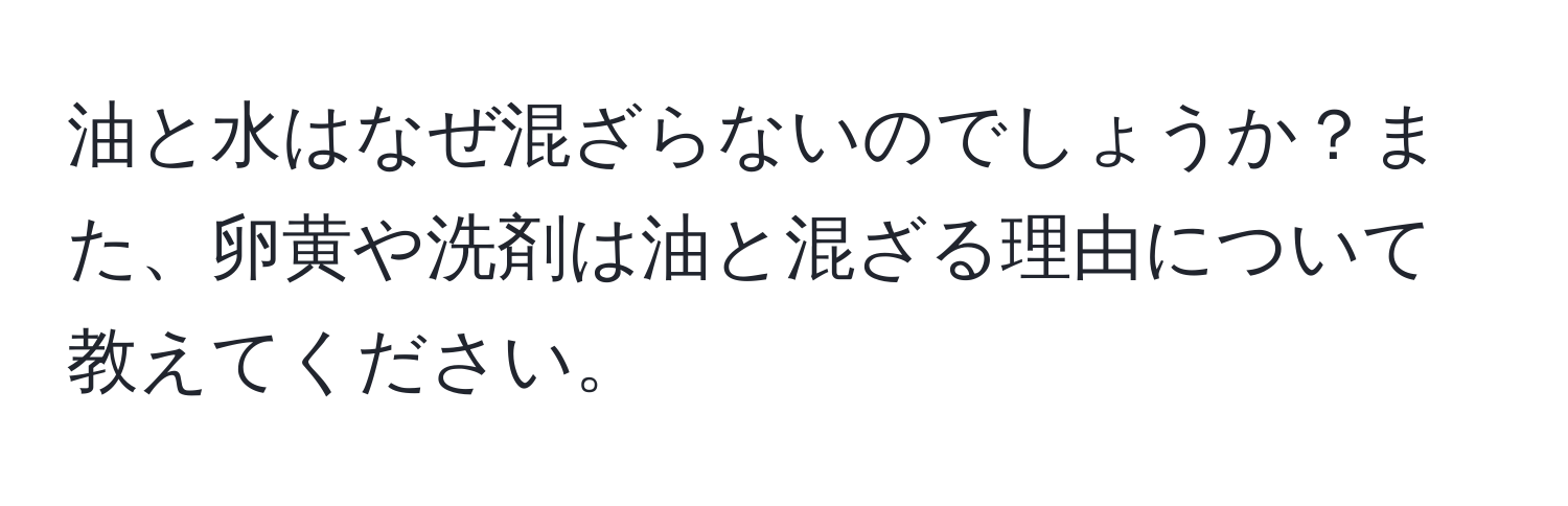 油と水はなぜ混ざらないのでしょうか？また、卵黄や洗剤は油と混ざる理由について教えてください。