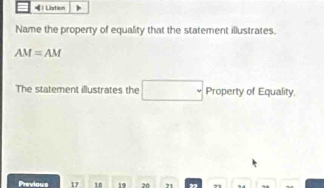 イ | Listen 
Name the property of equality that the statement illustrates.
AM=AM
The statement illustrates the Property of Equality. 
Previous 17 18 19 20 21 ” ” 74