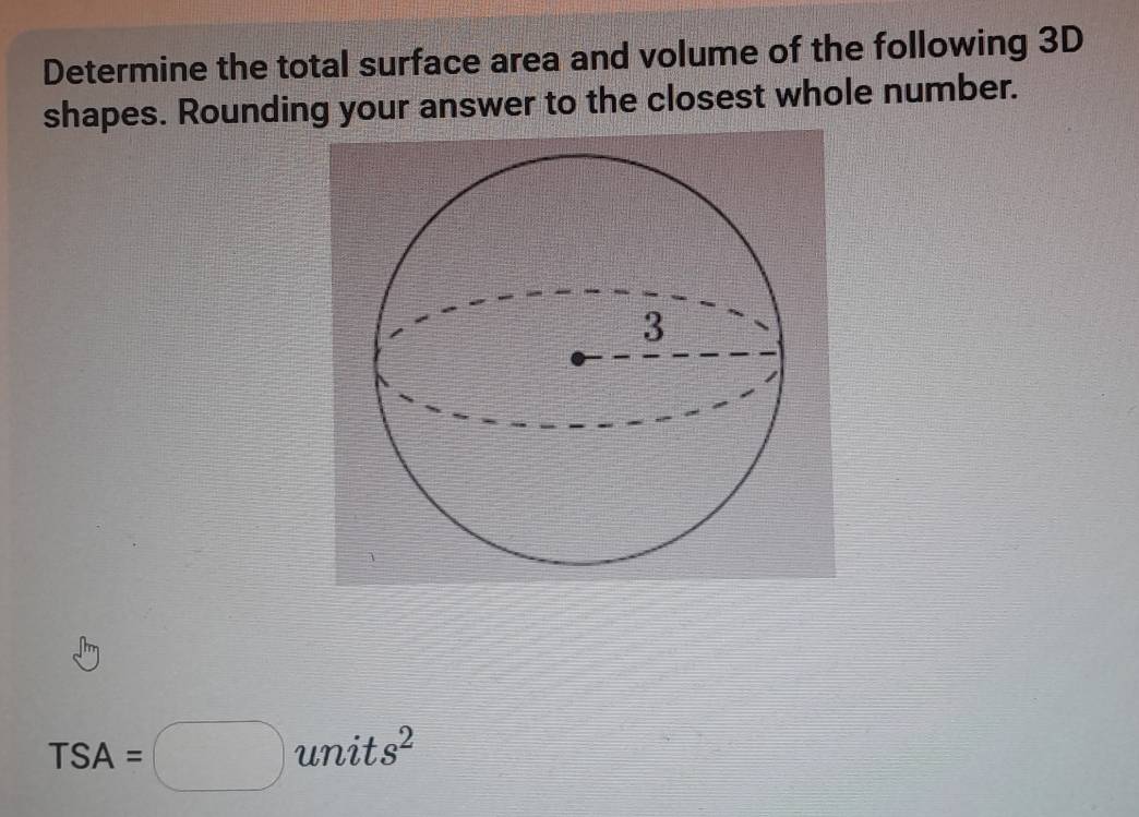 Determine the total surface area and volume of the following 3D
shapes. Rounding your answer to the closest whole number.
TSA=□ sqrt(), 1 ts^2
ni