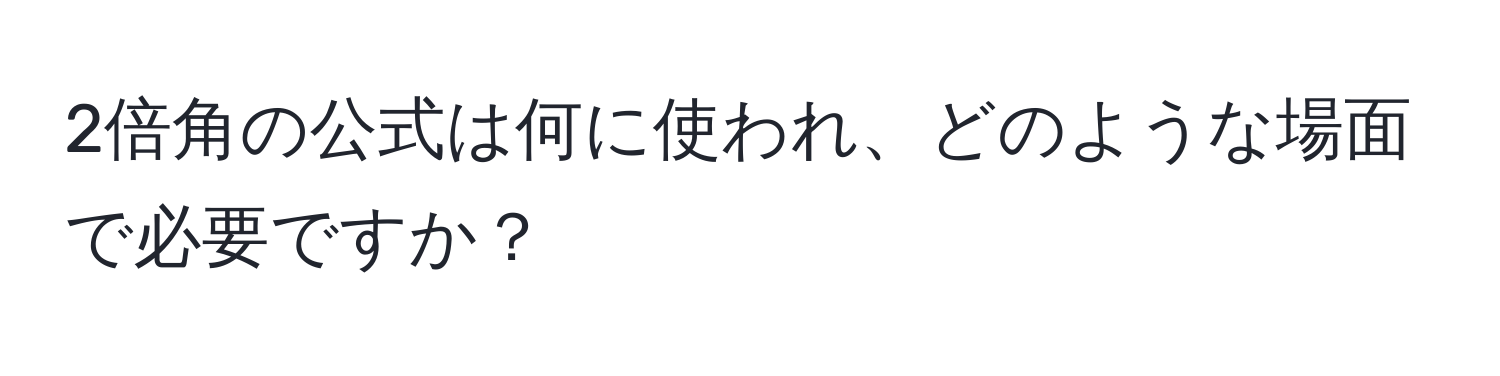 2倍角の公式は何に使われ、どのような場面で必要ですか？