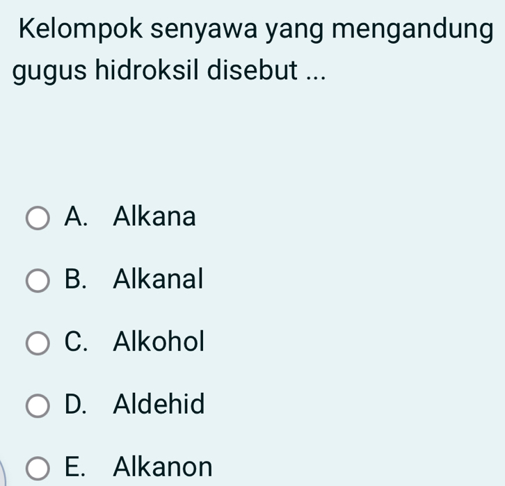 Kelompok senyawa yang mengandung
gugus hidroksil disebut ...
A. Alkana
B. Alkanal
C. Alkohol
D. Aldehid
E. Alkanon