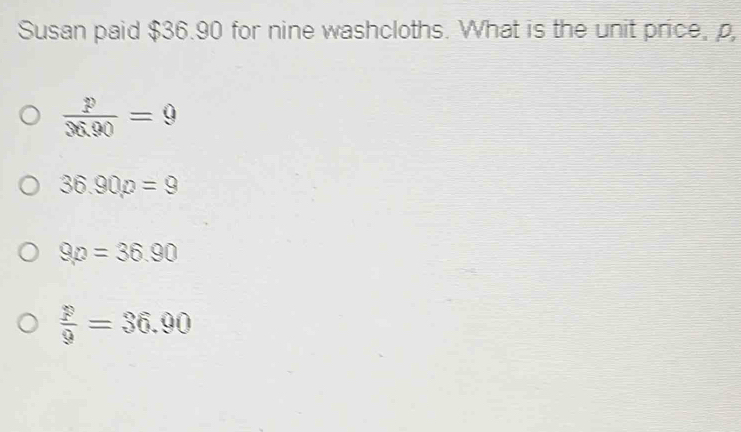 Susan paid $36.90 for nine washcloths. What is the unit price, p,
 p/36.90 =9
36.90p=9
9p=36.90
 p/9 =36.90