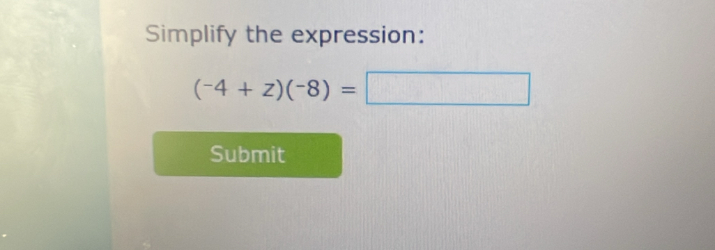 Simplify the expression:
(-4+z)(-8)=□
Submit