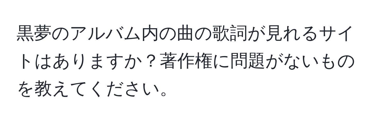 黒夢のアルバム内の曲の歌詞が見れるサイトはありますか？著作権に問題がないものを教えてください。