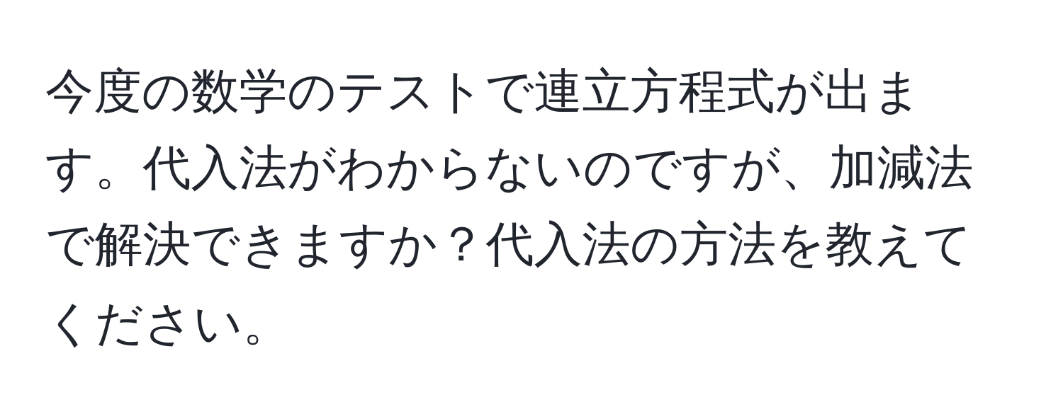 今度の数学のテストで連立方程式が出ます。代入法がわからないのですが、加減法で解決できますか？代入法の方法を教えてください。