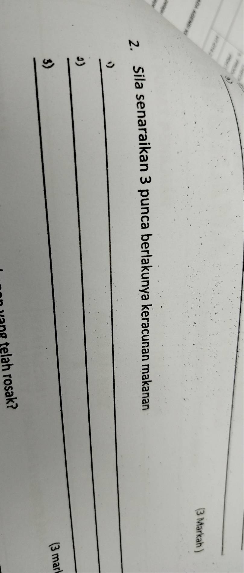 (3 Markah ) 
DA AGENSÍ KÍ 
clay 
_ 
2. Sila senaraikan 3 punca berlakunya keracunan makanan 
_ 
1 
1)_ 
3) 
(3 mar 
wang telah rosak?