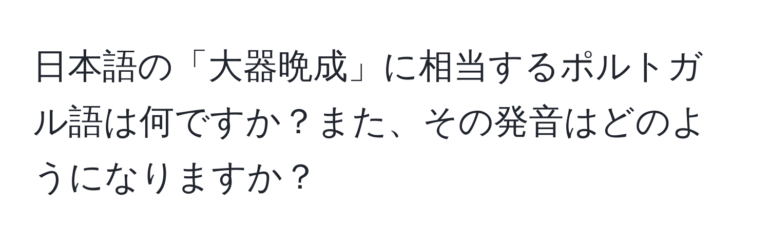 日本語の「大器晩成」に相当するポルトガル語は何ですか？また、その発音はどのようになりますか？