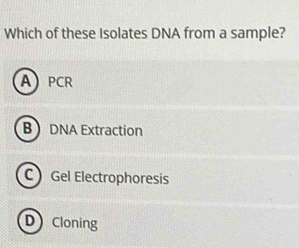 Which of these Isolates DNA from a sample?
APCR
B DNA Extraction
C Gel Electrophoresis
D Cloning