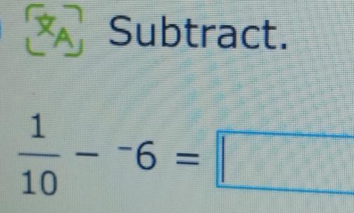 Subtract.
 1/10 -^-6=□