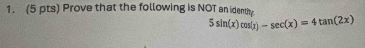 Prove that the following is NOT an identity:
5sin (x)cos (x)-sec (x)=4tan (2x)