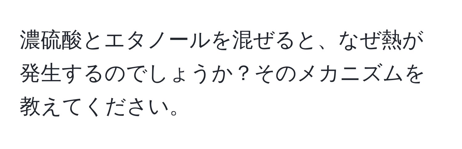 濃硫酸とエタノールを混ぜると、なぜ熱が発生するのでしょうか？そのメカニズムを教えてください。