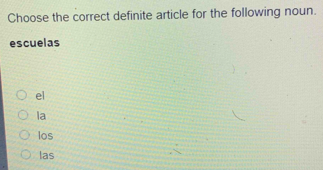 Choose the correct definite article for the following noun.
escuelas
el
la
los
las