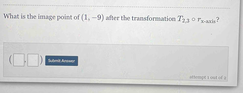 What is the image point of (1,-9) after the transformation T_2,3circ r_x-axis ? 
Submit Answer 
attempt 1 out of 2