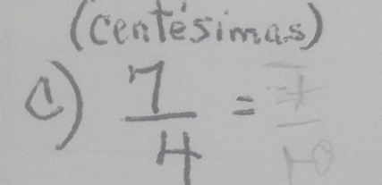 (centesimas ) 
(  7/4 = 7/10 