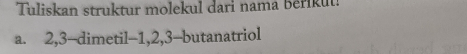 Tuliskan struktur molekul dari nama berikut! 
a. 2, 3 -dimetil- 1, 2, 3 -butanatriol