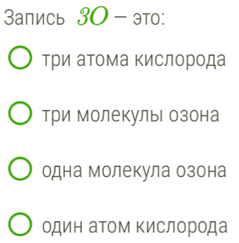 Запись 30 - это:
три аΤома Κислорода
Три Молекулы озона
одна молекула озона
один аΤом Κислорода