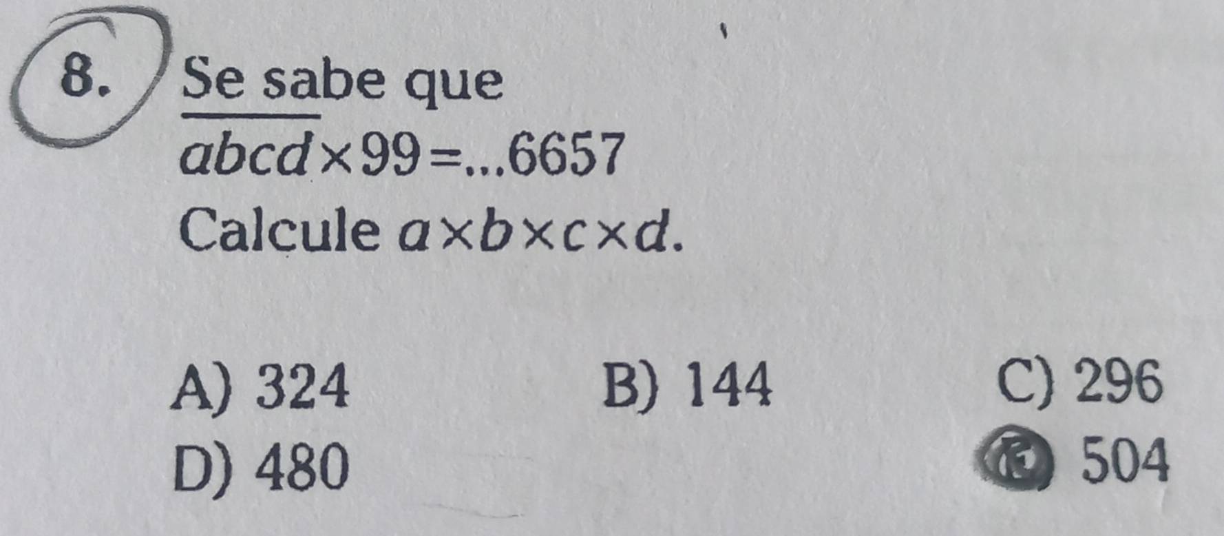 Se sabe que
overline abcd* 99=...6657
Calcule a* b* c* d.
A) 324 B) 144 C) 296
D) 480
⑱ 504