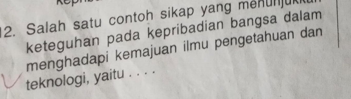 Salah satu contoh sikap yang menunjung 
keteguhan pada kepribadian bangsa dalam 
menghadapi kemajuan ilmu pengetahuan dan 
teknologi, yaitu . . . .