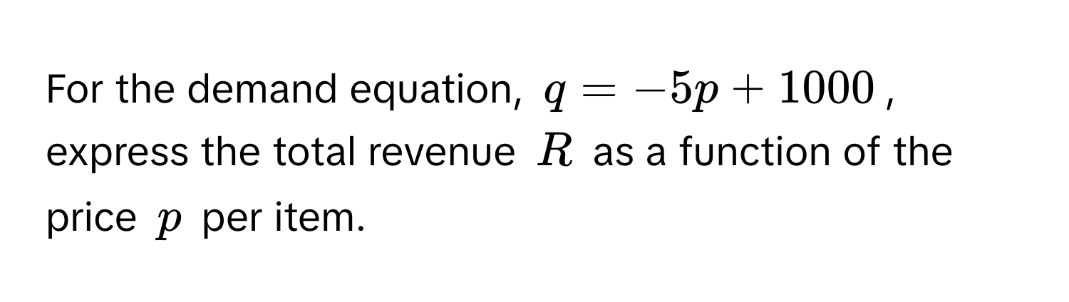 For the demand equation, $q = -5p + 1000$, express the total revenue $R$ as a function of the price $p$ per item.