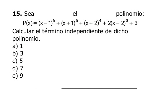 Sea el polinomio:
P(x)=(x-1)^6+(x+1)^5+(x+2)^4+2(x-2)^3+3
Calcular el término independiente de dicho
polinomio .
a) 1
b) 3
c) 5
d) 7
e) 9