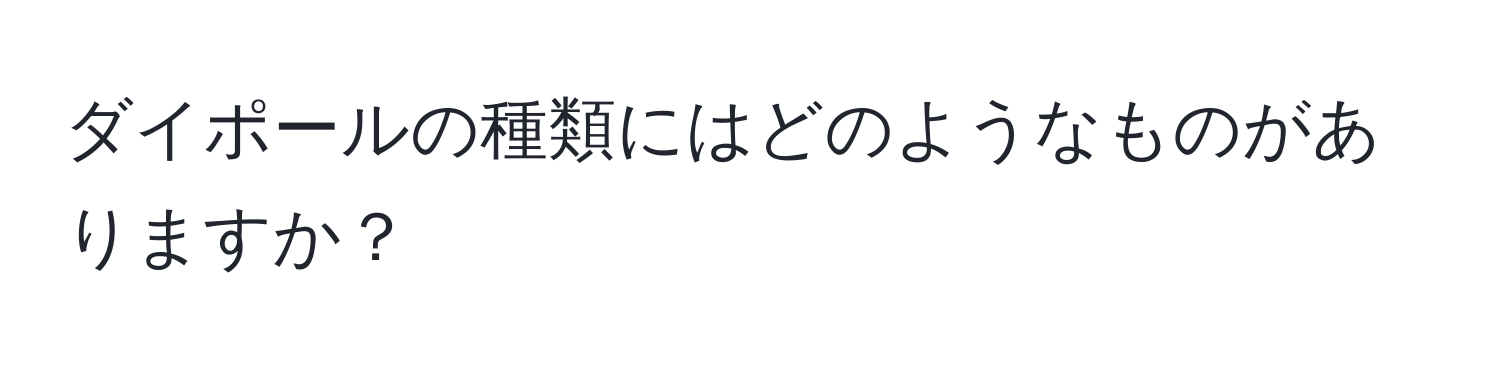 ダイポールの種類にはどのようなものがありますか？