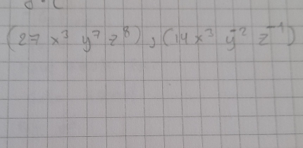 (27x^3y^7z^8), (14x^3y^(-2)z^(-1))