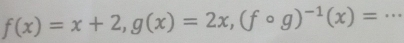 f(x)=x+2, g(x)=2x, (fcirc g)^-1(x)= _