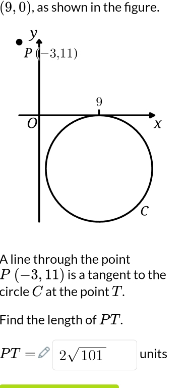 (9,0) , as shown in the figure.
A line through the point
P(-3,11) is a tangent to the
circle C at the point T.
Find the length of PT.
PT=varnothing 2sqrt(101) units