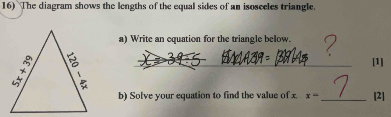 The diagram shows the lengths of the equal sides of an isosceles triangle. 
a) Write an equation for the triangle below. 
_[1] 
b) Solve your equation to find the value of x. x= _[2]