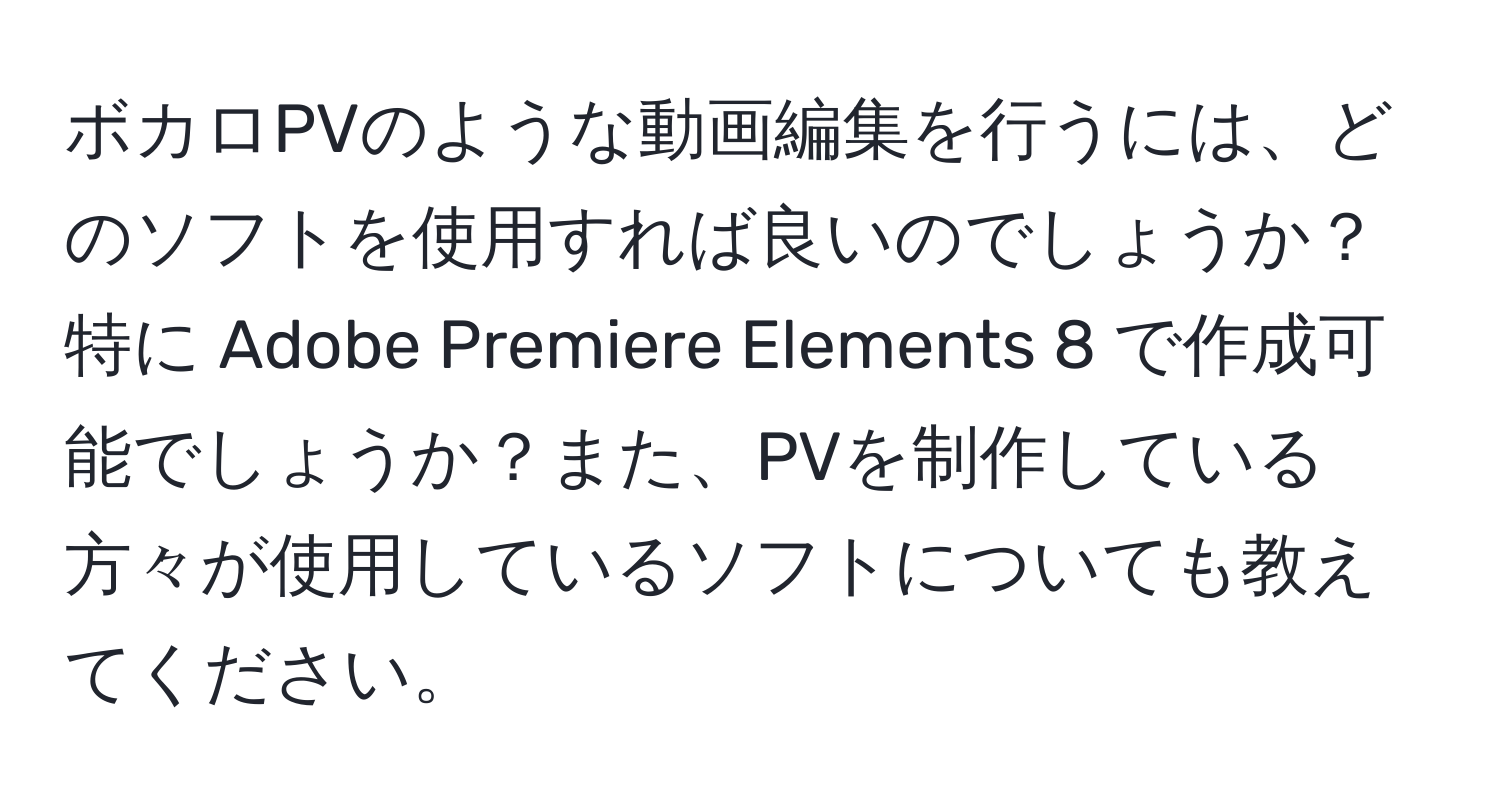 ボカロPVのような動画編集を行うには、どのソフトを使用すれば良いのでしょうか？特に Adobe Premiere Elements 8 で作成可能でしょうか？また、PVを制作している方々が使用しているソフトについても教えてください。