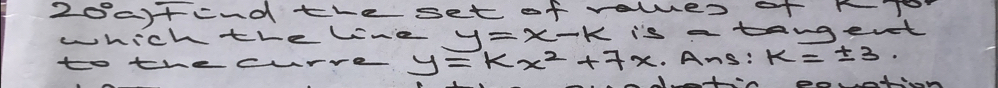 2oa)tend the set of veles of T 
whichtrelne y=x-k is a tangevt 
to the curre y=kx^2+7x. Ans: k=± 3.