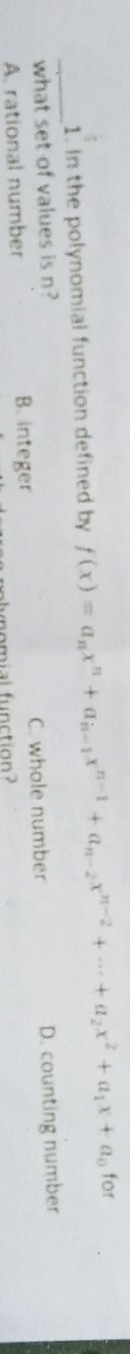 In the polynomial function defined by f(x)=a_nx^n+a_n-1x^(n-1)+a_n-2x^(n-2)+...+a_2x^2+a_1x+a_0 for
_
what set of values is n? D. counting number
A. rational number B. integer C. whole number
lynomial function ?