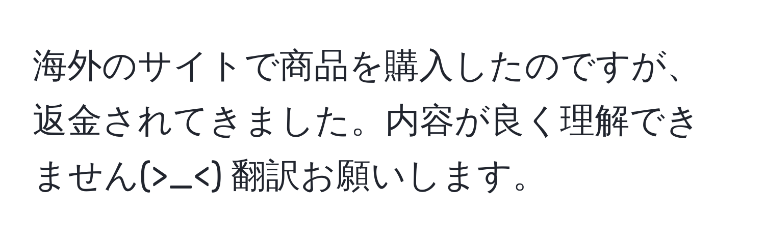 海外のサイトで商品を購入したのですが、返金されてきました。内容が良く理解できません(>_<) 翻訳お願いします。