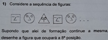 Considere a sequência de figuras:
90° x^2 ∠ O
Supondo que alei de formação continue a mesma 
desenhe a figura que ocupará a 8^a posição.