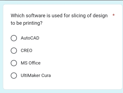 Which software is used for slicing of design *
to be printing?
AutoCAD
CREO
MS Office
UltiMaker Cura