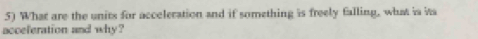 What are the units for acceleration and if something is freely falling, what is ita 
acceferation and why?
