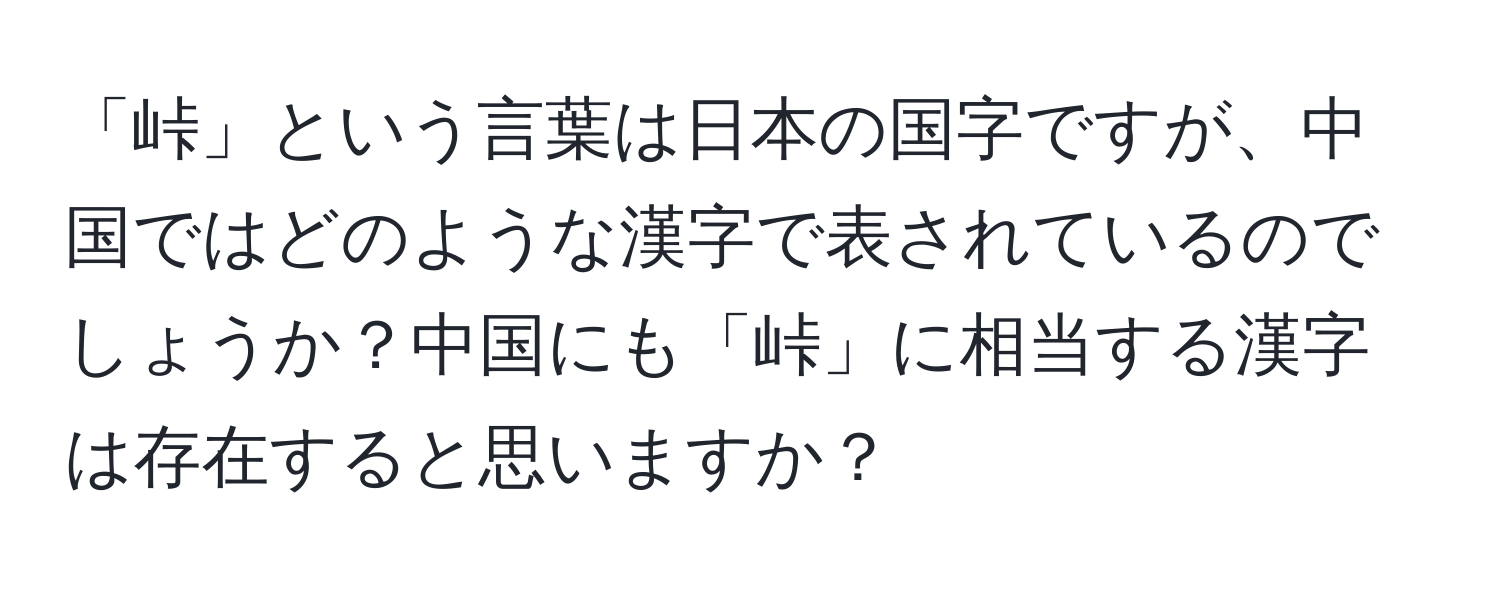 「峠」という言葉は日本の国字ですが、中国ではどのような漢字で表されているのでしょうか？中国にも「峠」に相当する漢字は存在すると思いますか？