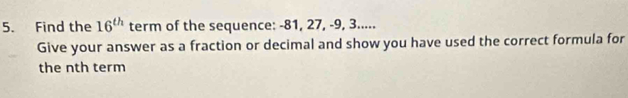 Find the 16^(th) term of the sequence: -81, 27, -9, 3..... 
Give your answer as a fraction or decimal and show you have used the correct formula for 
the nth term