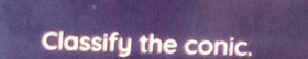 Classify the conic.